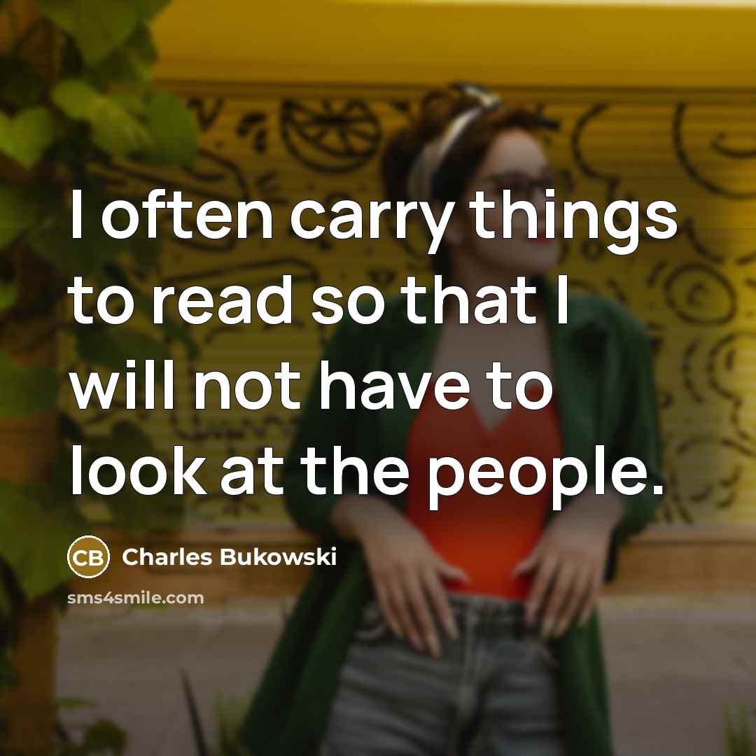 “I often carry things to read so that I will not have to look at the people.” quote by Charles Bukowski