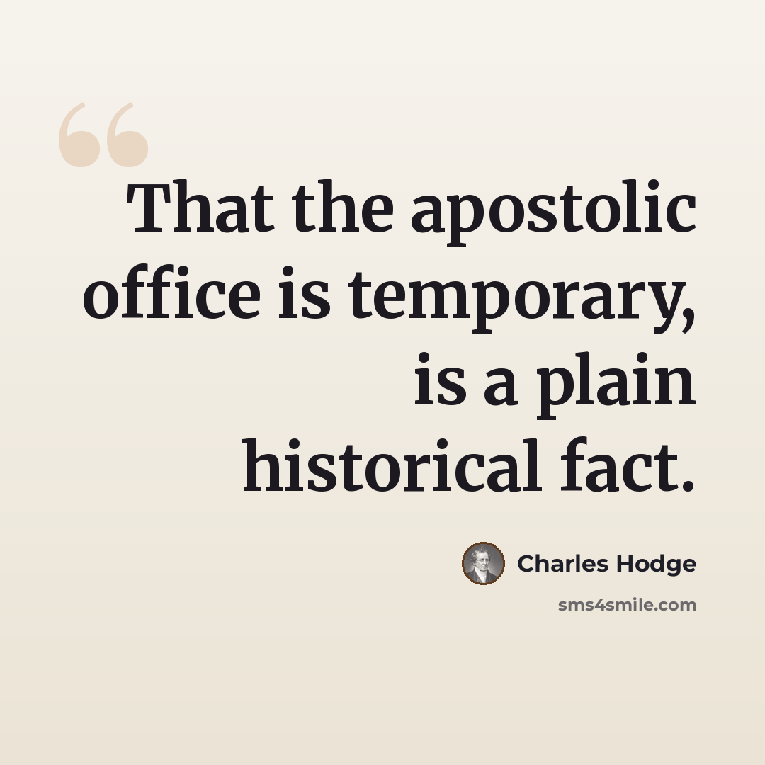 “That the apostolic office is temporary, is a plain historical fact.” quote by Charles Hodge