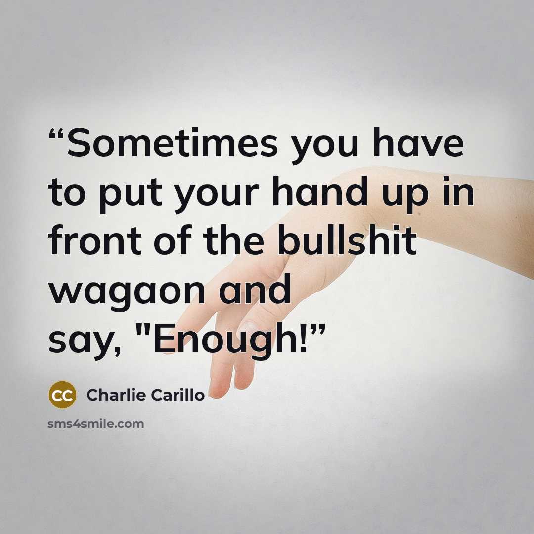 “Sometimes you have to put your hand up in front of the bullshit wagaon and say, "Enough!” quote by Charlie Carillo
