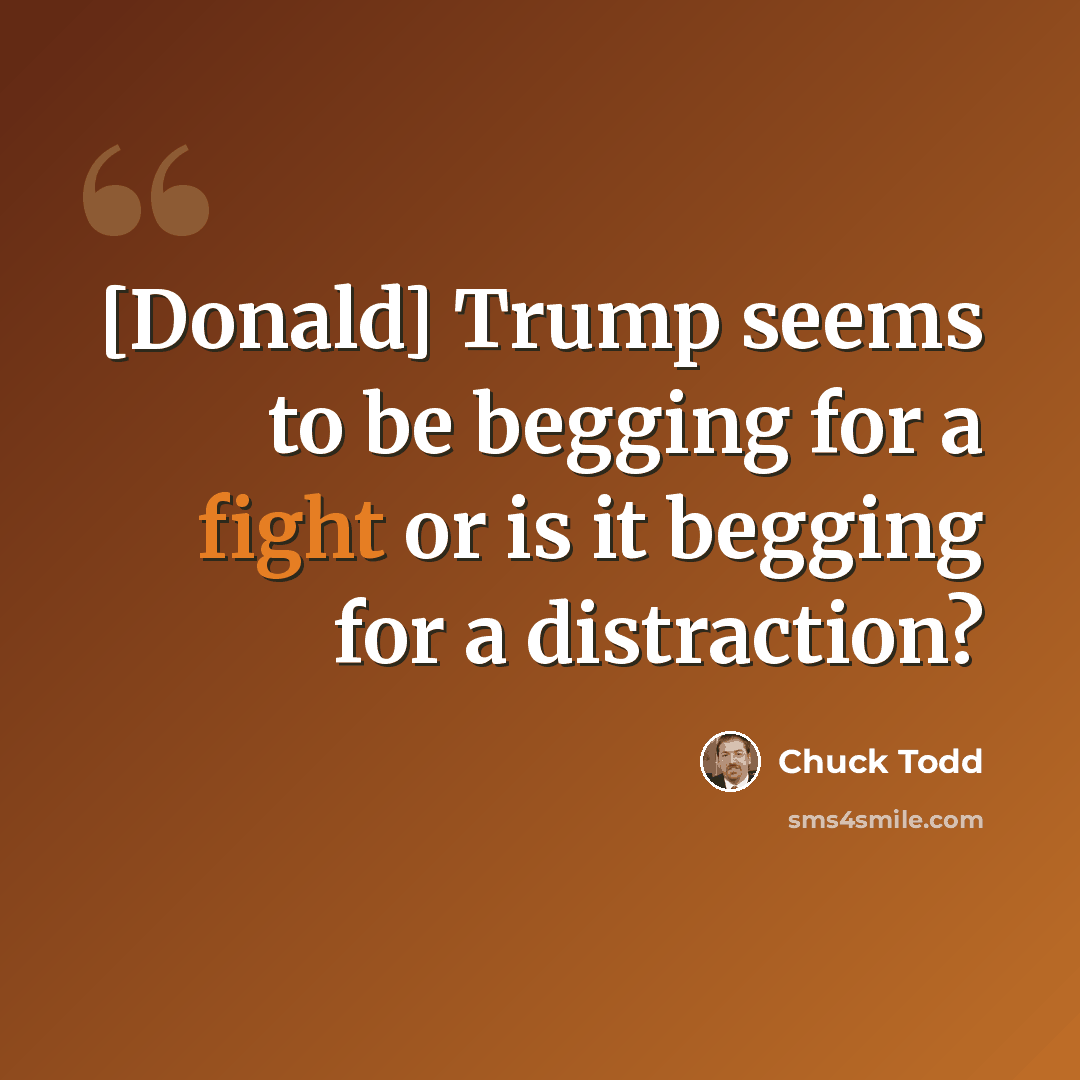 “[Donald] Trump seems to be begging for a fight or is it begging for a distraction?” quote by Chuck Todd