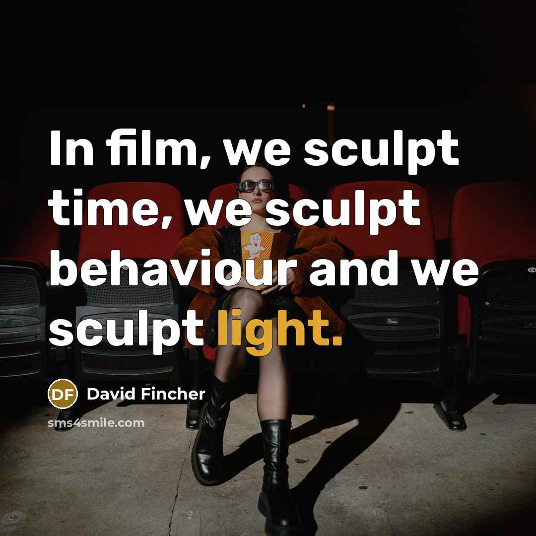 “In film, we sculpt time, we sculpt behaviour and we sculpt light.” quote by David Fincher