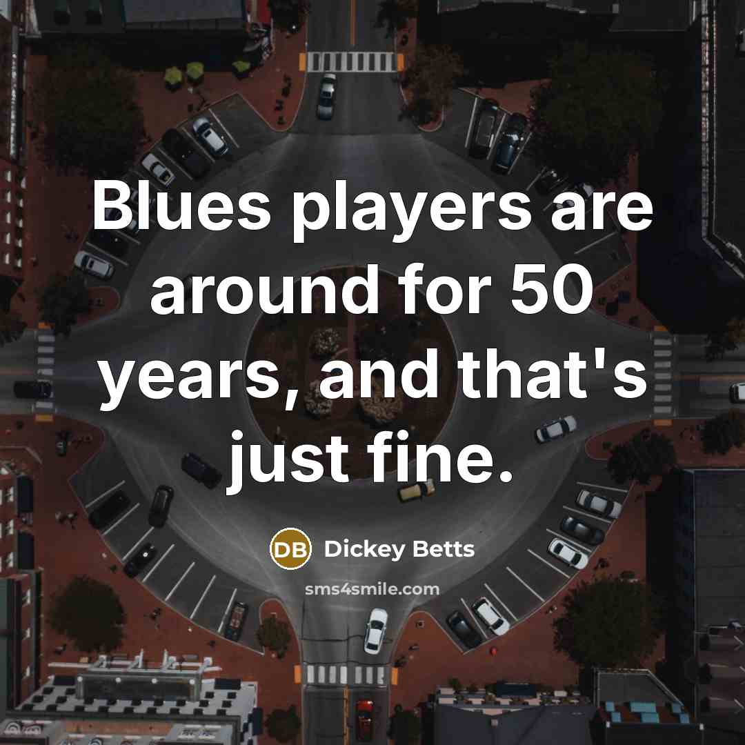 “Blues players are around for 50 years, and that's just fine.” quote by Dickey Betts