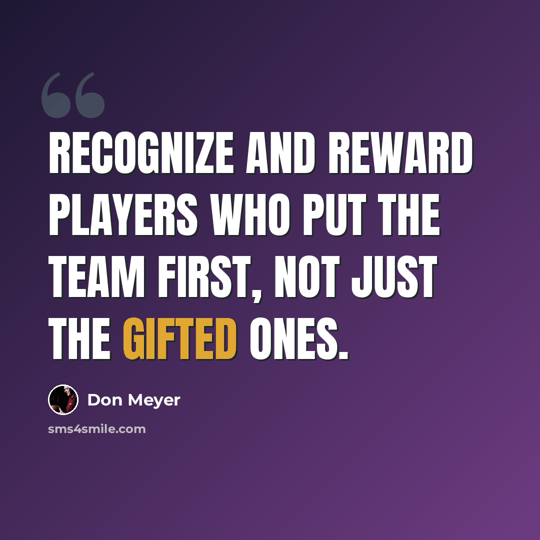 “Recognize and reward players who put the team first, not just the gifted ones.” quote by Don Meyer