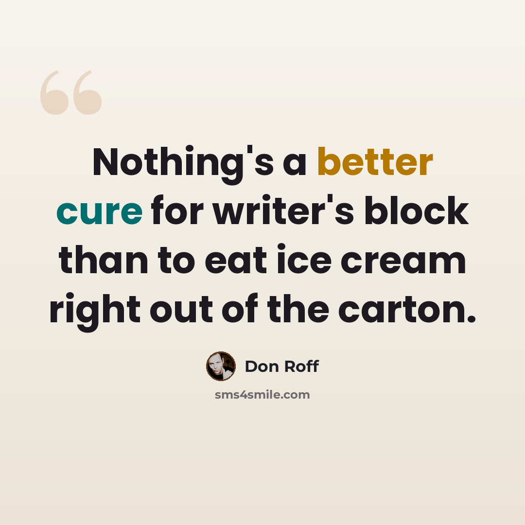 “Nothing's a better cure for writer's block than to eat ice cream right out of the carton.” quote by Don Roff
