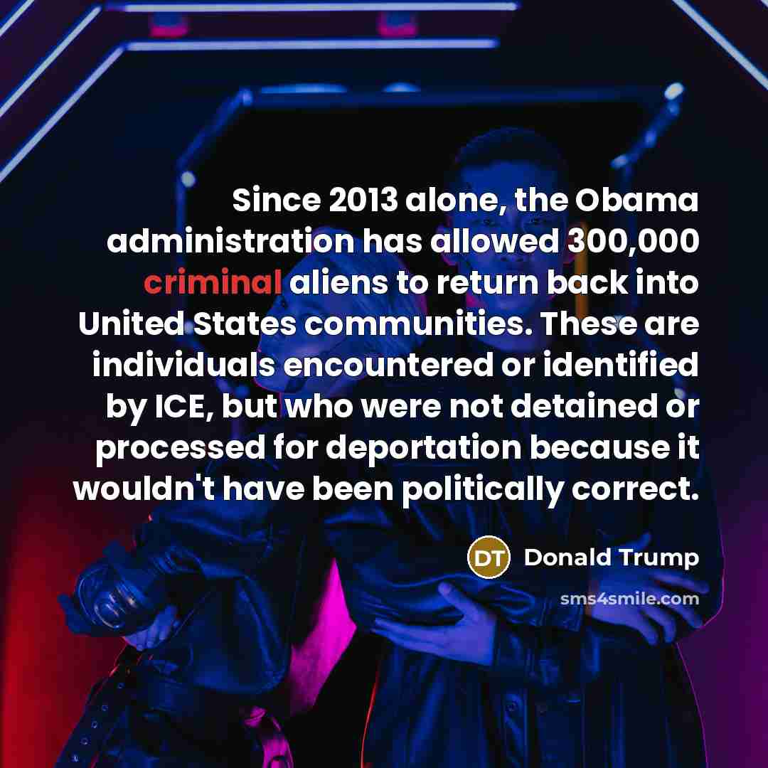 “Since 2013 alone, the Obama administration has allowed 300,000 criminal aliens to return back into United States communities. These are individuals encountered or identified by ICE, but who were not detained or processed for deportation because it wouldn't have been politically correct.” quote by Donald Trump