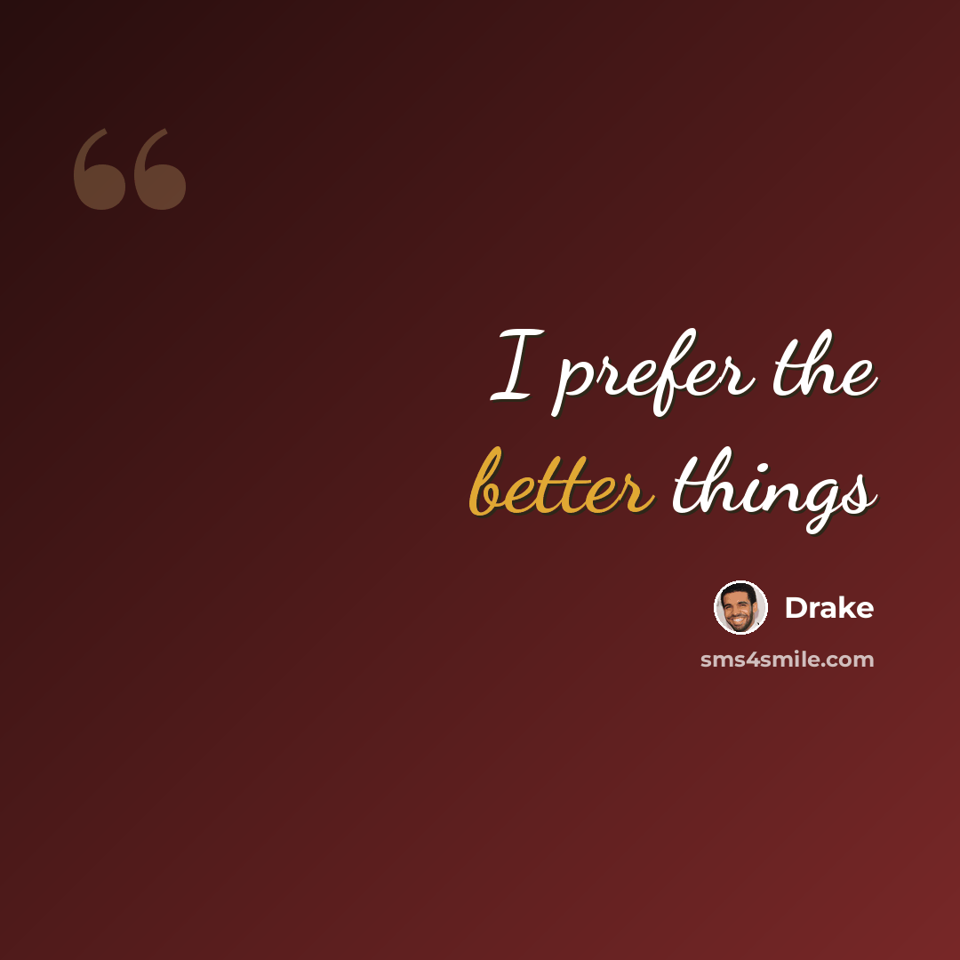 “I prefer the better things” quote by Drake