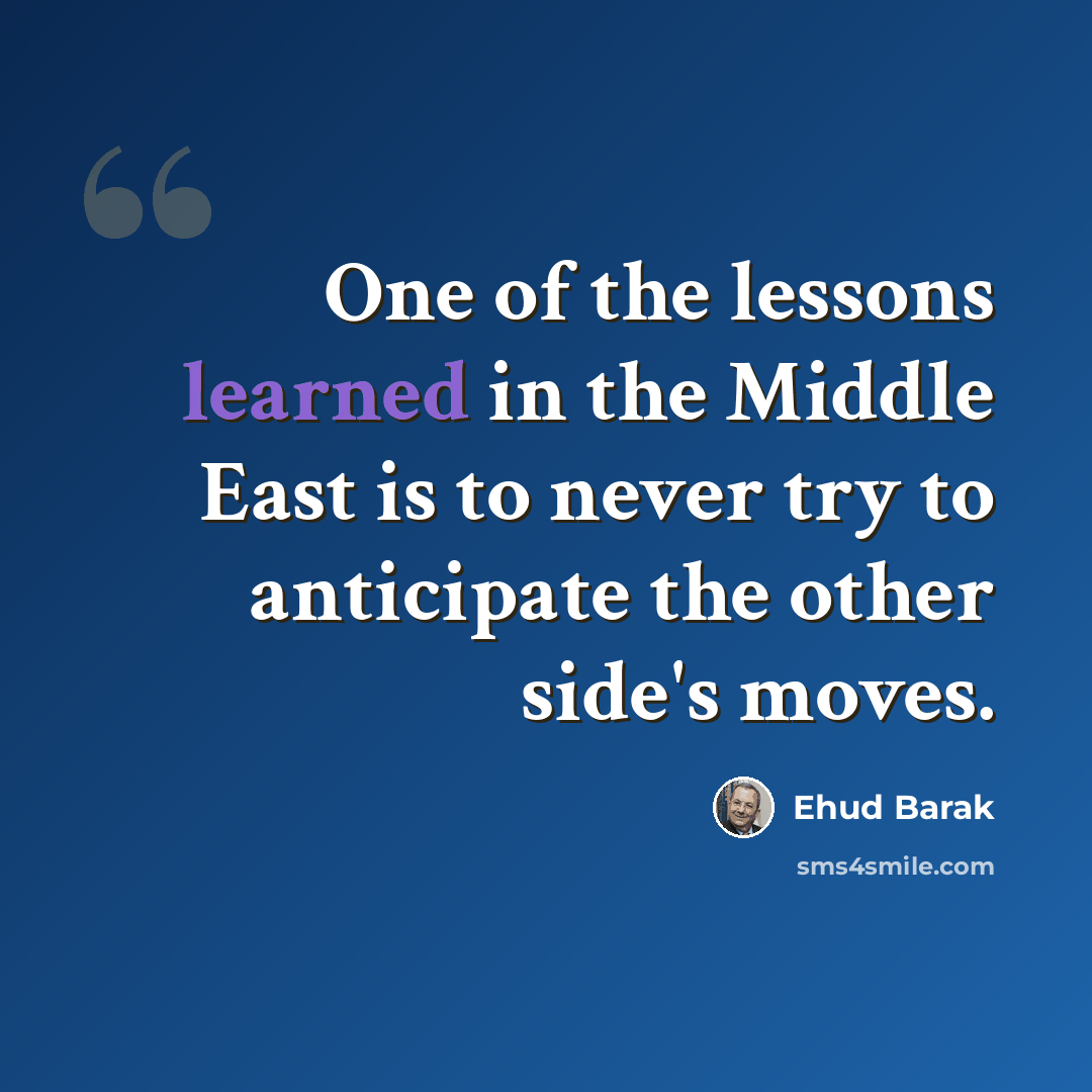 “One of the lessons learned in the Middle East is to never try to anticipate the other side's moves.” quote by Ehud Barak