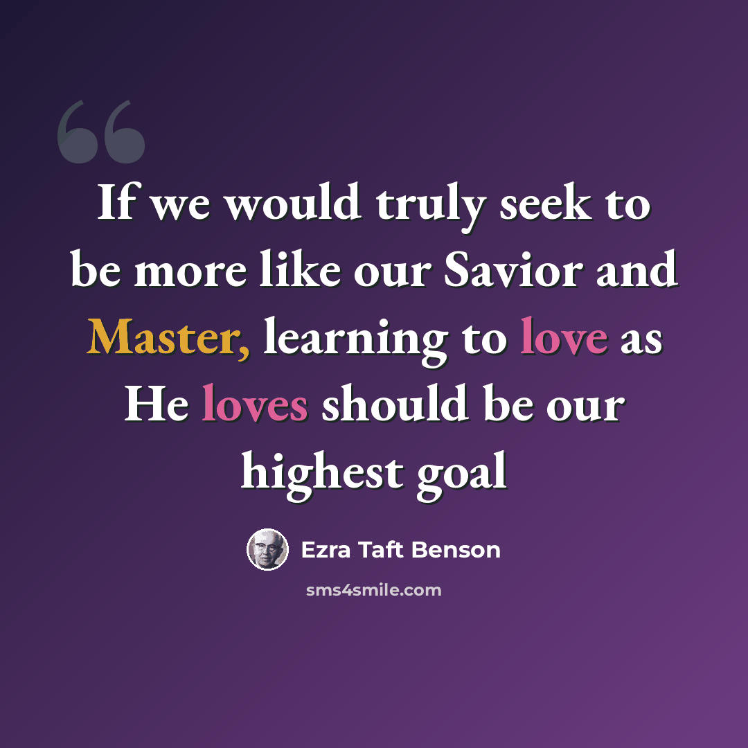 “If we would truly seek to be more like our Savior and Master, learning to love as He loves should be our highest goal” quote by Ezra Taft Benson