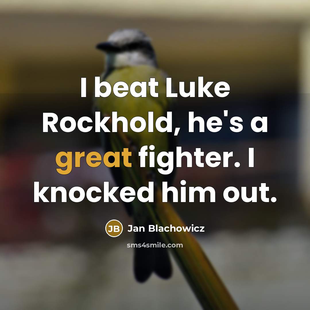 “I beat Luke Rockhold, he's a great fighter. I knocked him out.” quote by Jan Blachowicz