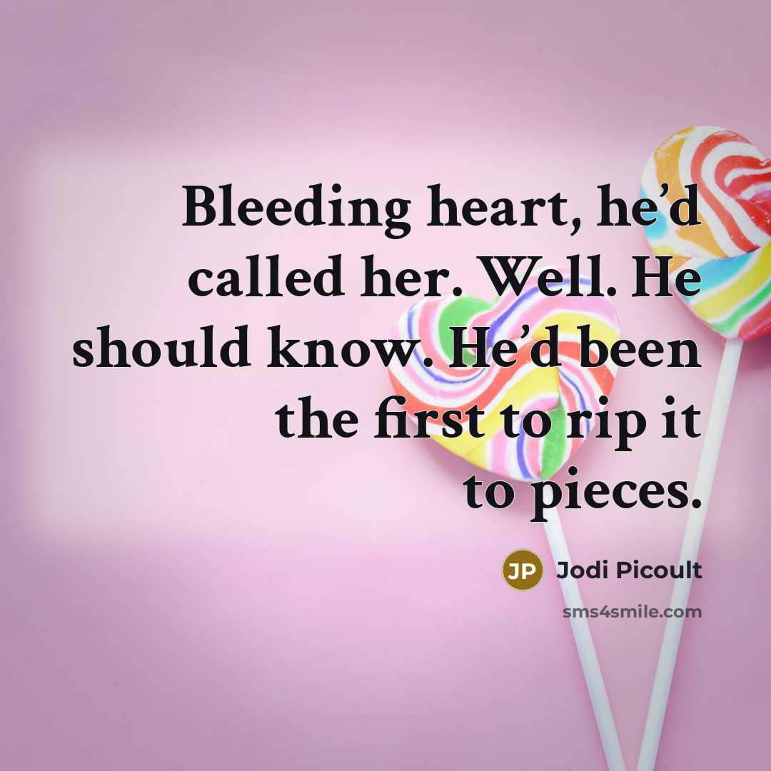 “Bleeding heart, he’d called her. Well. He should know. He’d been the first to rip it to pieces.” quote by Jodi Picoult