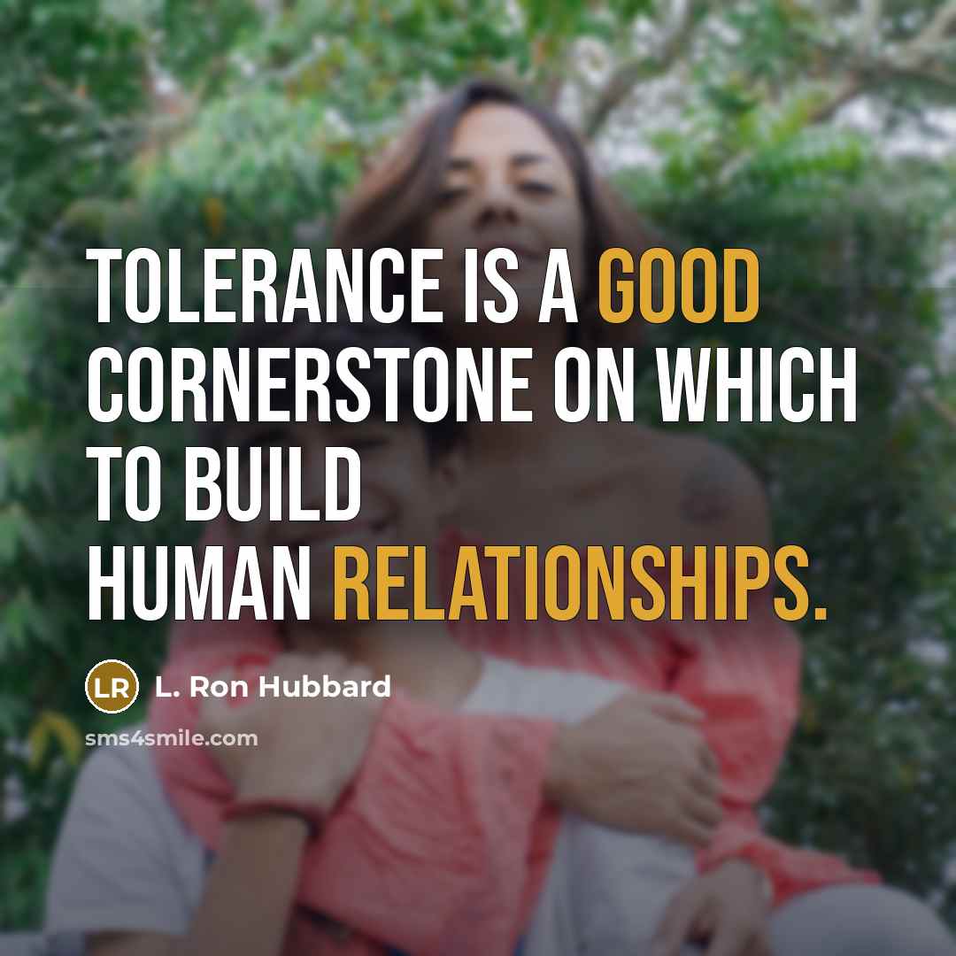 “Tolerance is a good cornerstone on which to build human relationships.” quote by L. Ron Hubbard