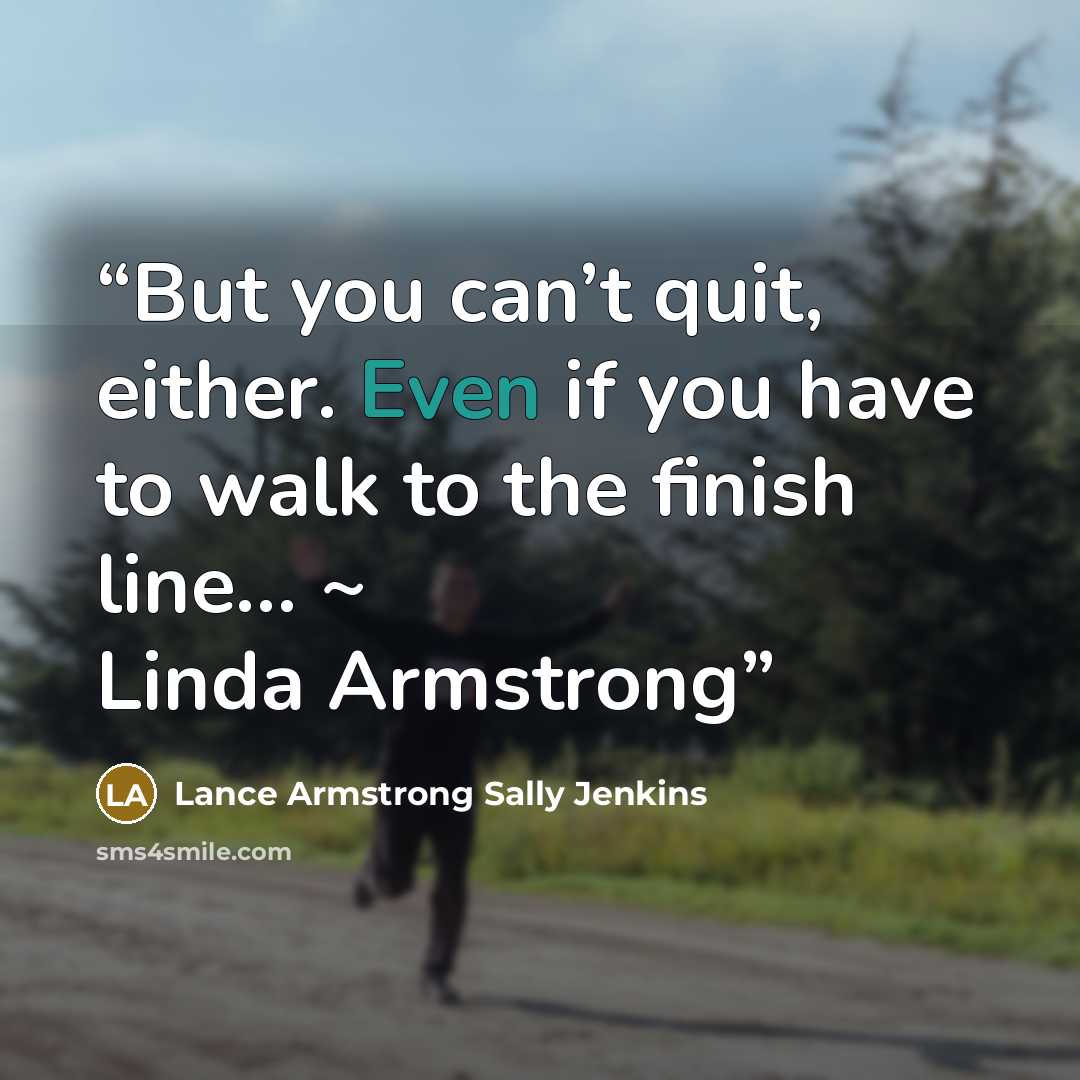 “But you can’t quit, either. Even if you have to walk to the finish line… ~ Linda Armstrong” quote by Lance Armstrong Sally Jenkins