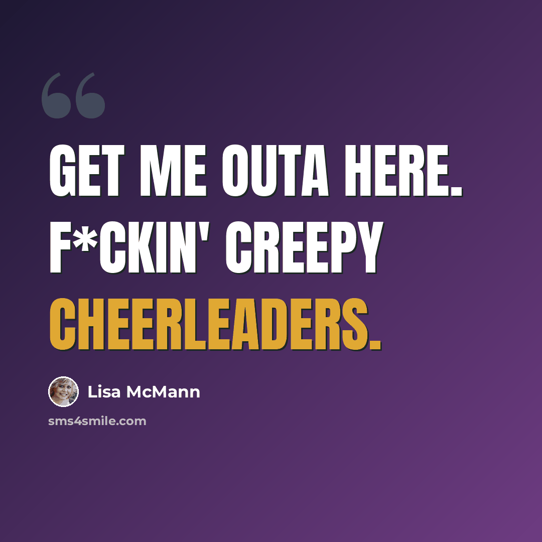 “Get me outa here. F*ckin' creepy cheerleaders.” quote by Lisa McMann