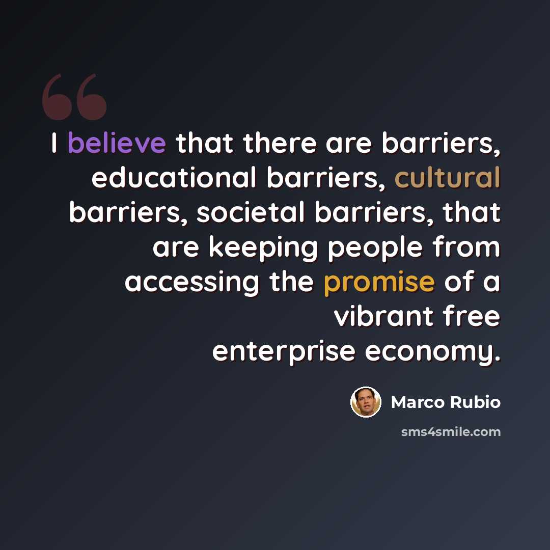 “I believe that there are barriers, educational barriers, cultural barriers, societal barriers, that are keeping people from accessing the promise of a vibrant free enterprise economy.” quote by Marco Rubio