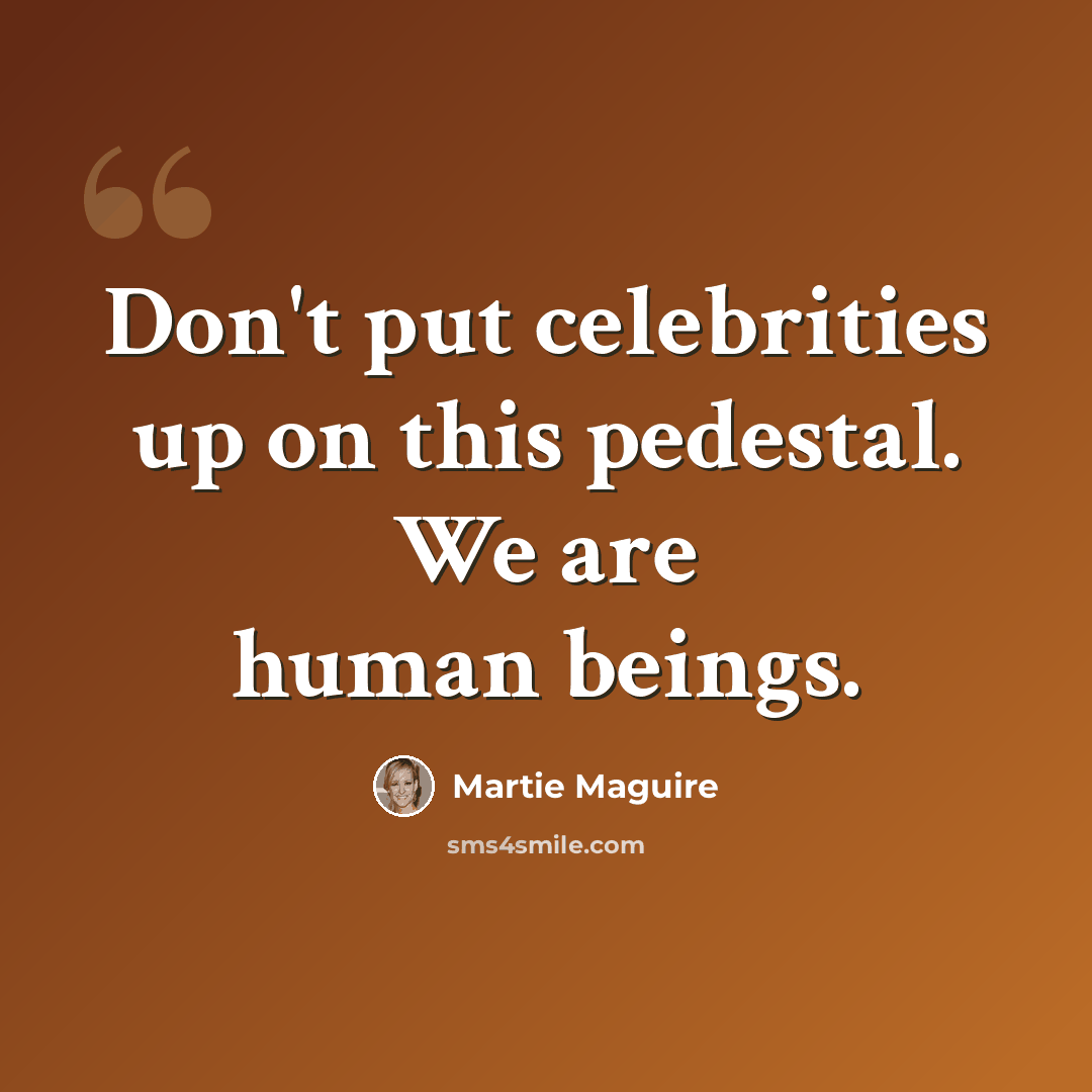 “Don't put celebrities up on this pedestal. We are human beings.” quote by Martie Maguire