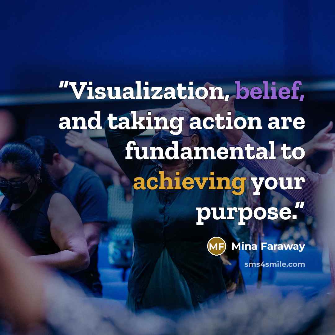 “Visualization, belief, and taking action are fundamental to achieving your purpose.” quote by Mina Faraway