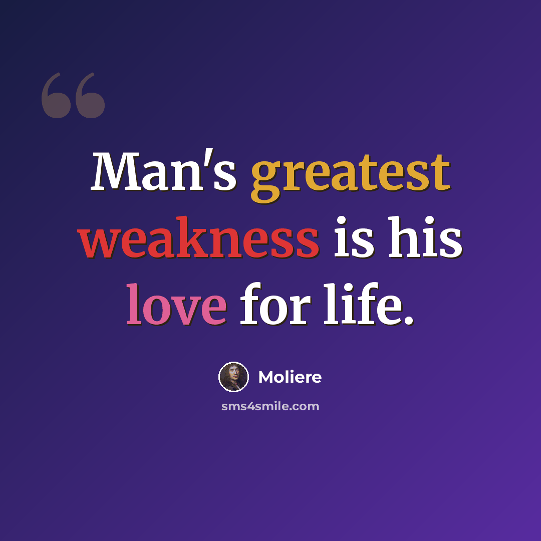 “Man's greatest weakness is his love for life.” quote by Moliere