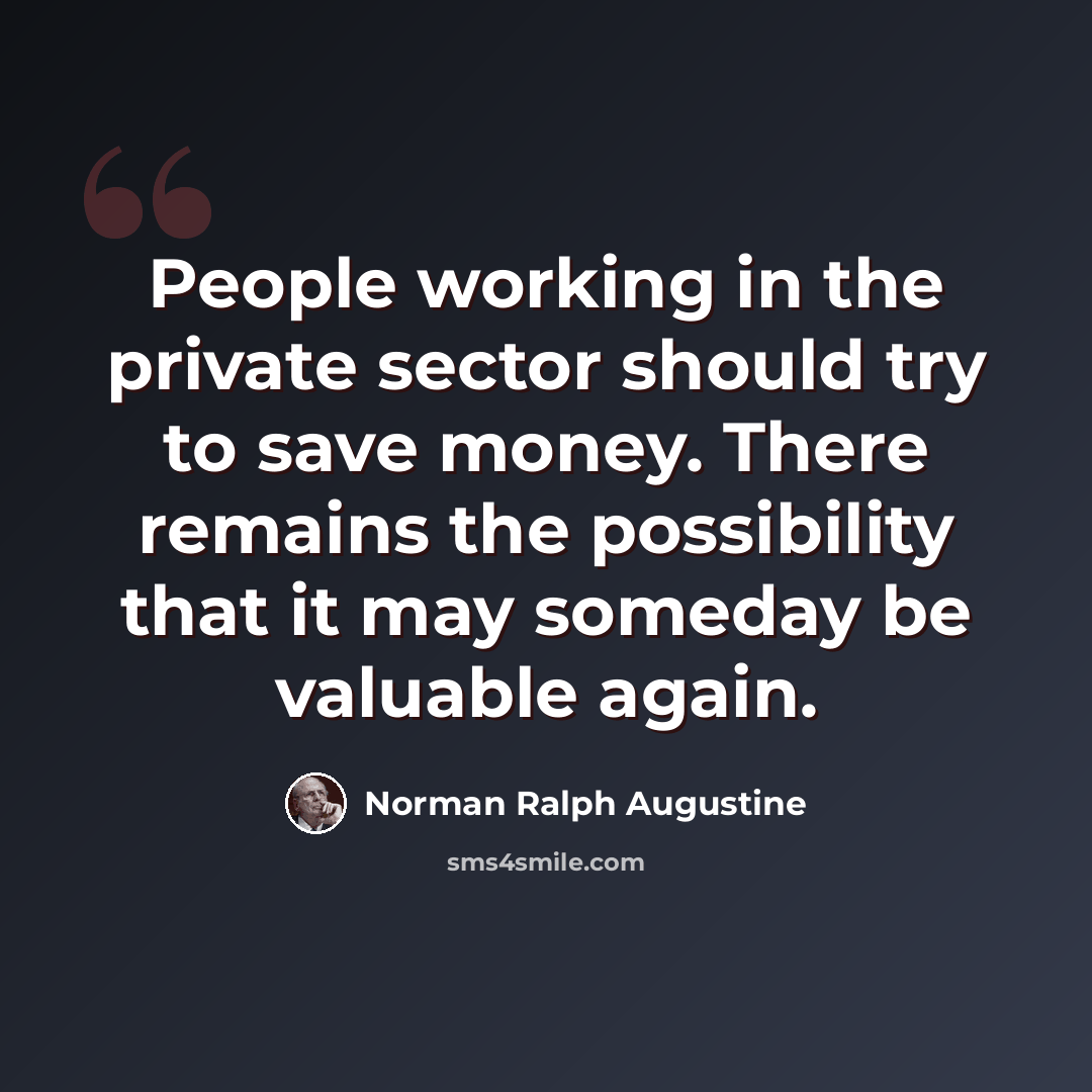 “People working in the private sector should try to save money. There remains the possibility that it may someday be valuable again.” quote by Norman Ralph Augustine