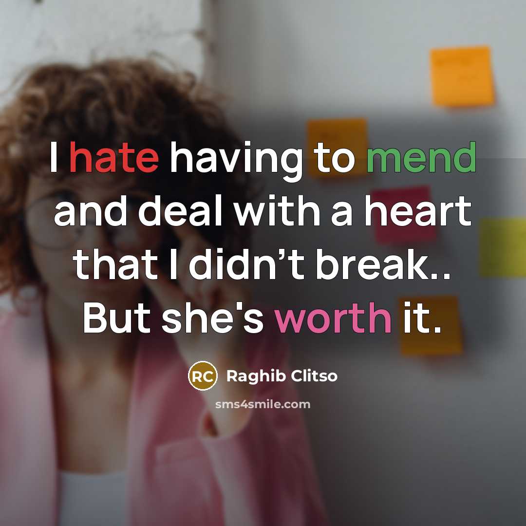 “I hate having to mend and deal with a heart that I didn't break.. But she's worth it.” quote by Raghib Clitso