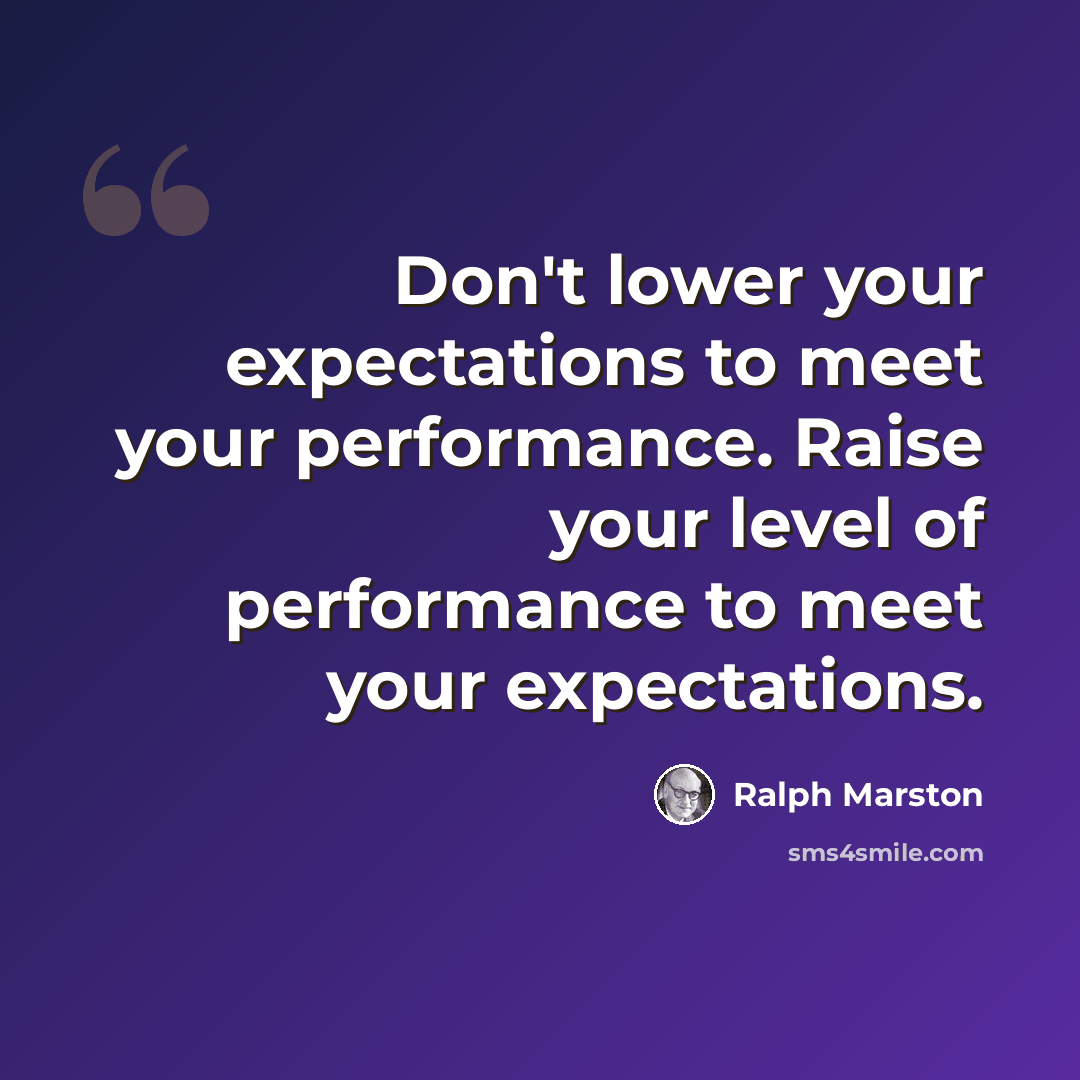 “Don't lower your expectations to meet your performance. Raise your level of performance to meet your expectations.” quote by Ralph Marston