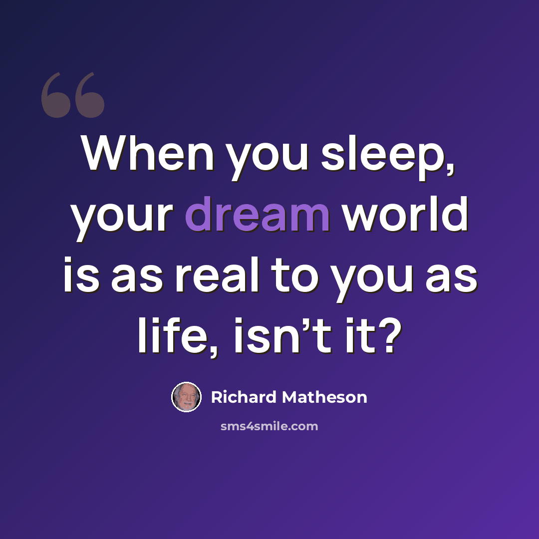 “When you sleep, your dream world is as real to you as life, isn’t it?” quote by Richard Matheson