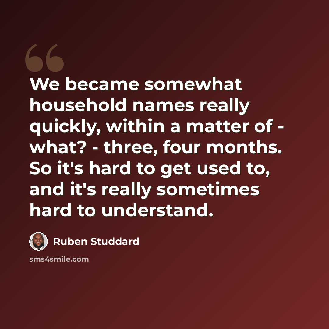 “We became somewhat household names really quickly, within a matter of - what? - three, four months. So it's hard to get used to, and it's really sometimes hard to understand.” quote by Ruben Studdard