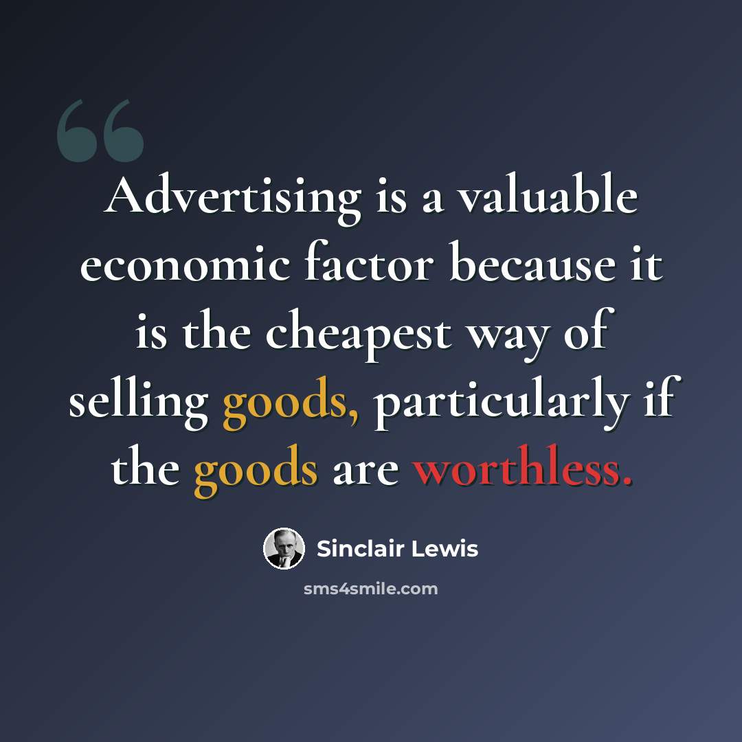 “Advertising is a valuable economic factor because it is the cheapest way of selling goods, particularly if the goods are worthless.” quote by Sinclair Lewis