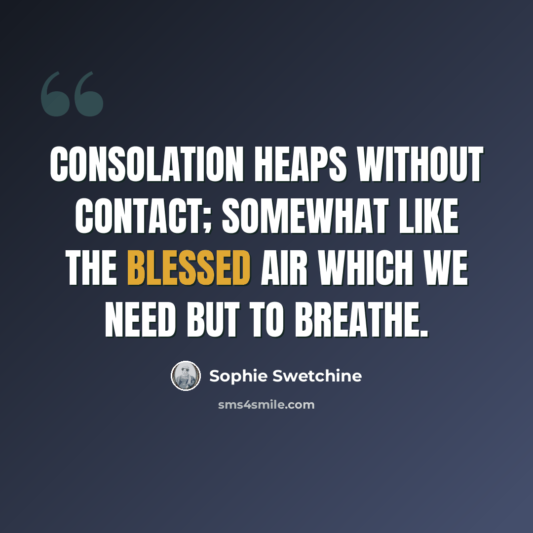 “Consolation heaps without contact; somewhat like the blessed air which we need but to breathe.” quote by Sophie Swetchine