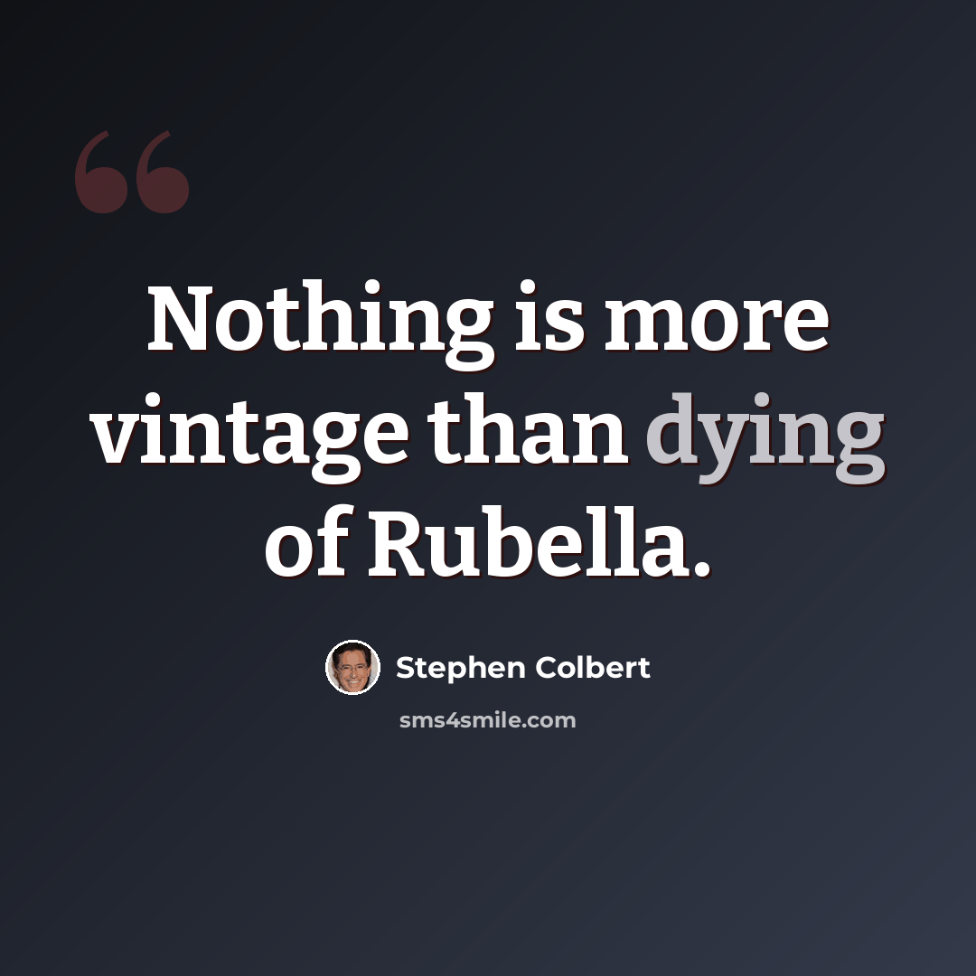 “Nothing is more vintage than dying of Rubella.” quote by Stephen Colbert