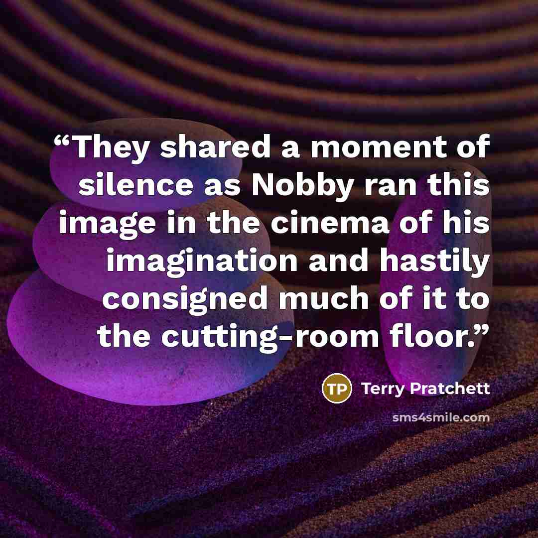 “They shared a moment of silence as Nobby ran this image in the cinema of his imagination and hastily consigned much of it to the cutting-room floor.” quote by Terry Pratchett