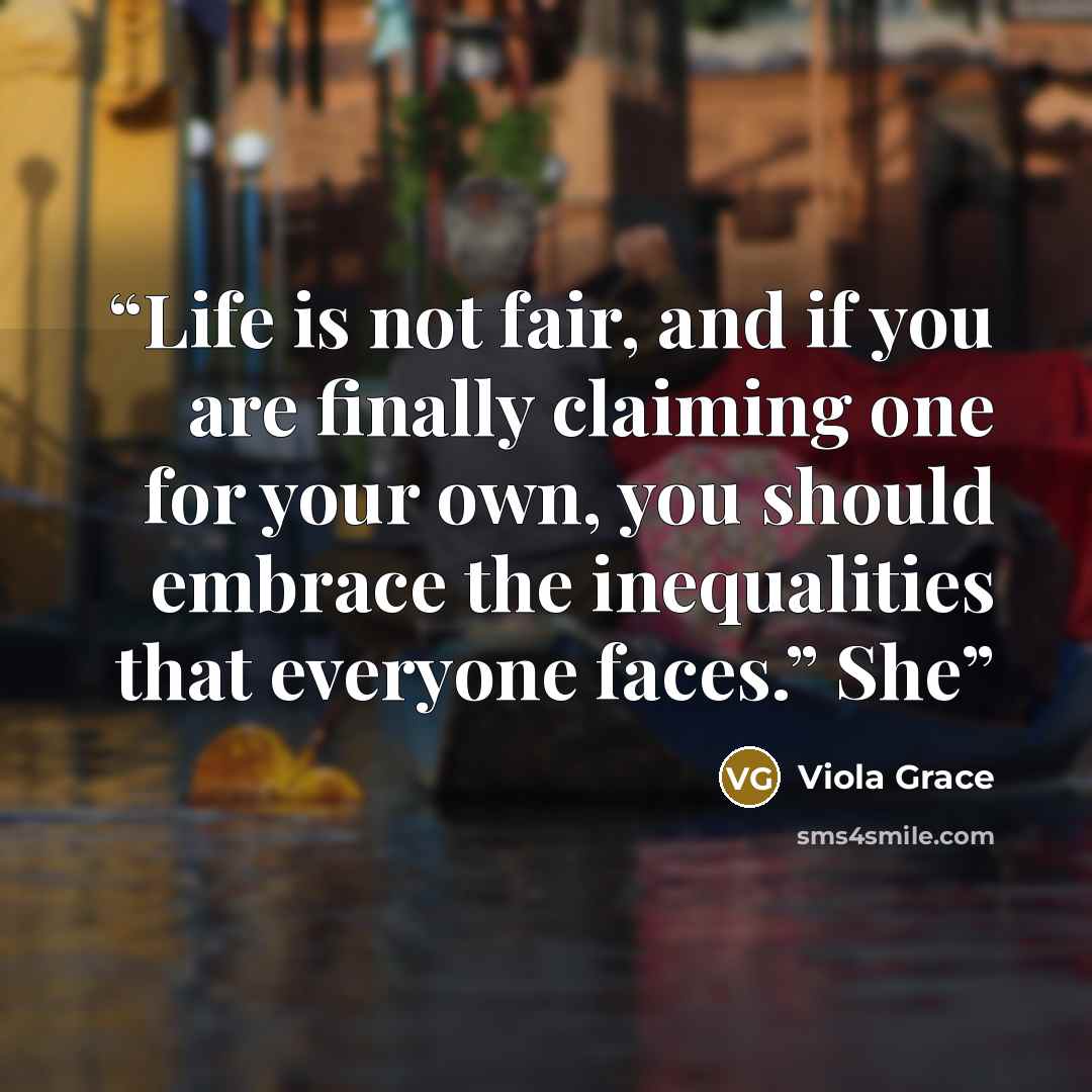 “Life is not fair, and if you are finally claiming one for your own, you should embrace the inequalities that everyone faces.” She” quote by Viola Grace