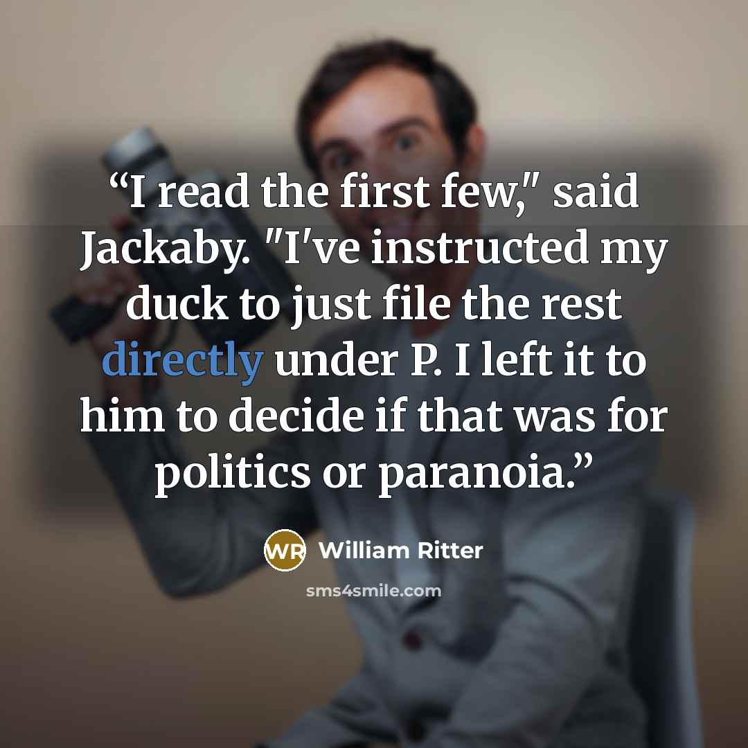“I read the first few," said Jackaby. "I've instructed my duck to just file the rest directly under P. I left it to him to decide if that was for politics or paranoia.” quote by William Ritter