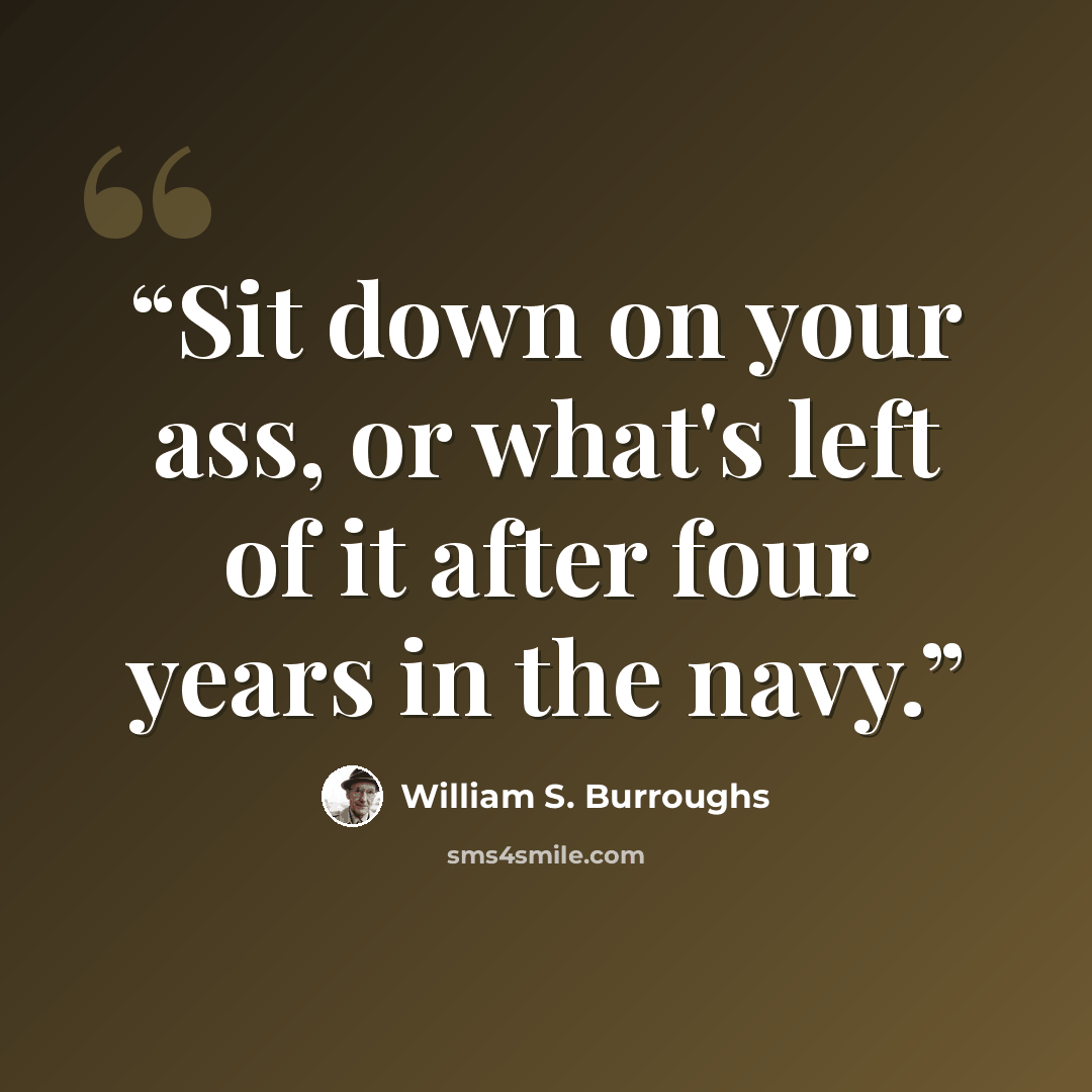 “Sit down on your ass, or what's left of it after four years in the navy.” quote by William S. Burroughs