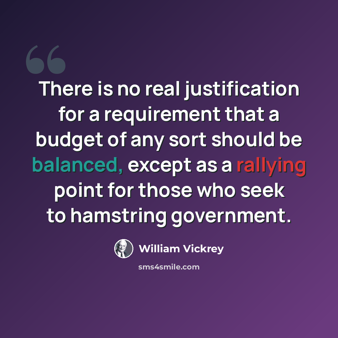 “There is no real justification for a requirement that a budget of any sort should be balanced, except as a rallying point for those who seek to hamstring government.” quote by William Vickrey