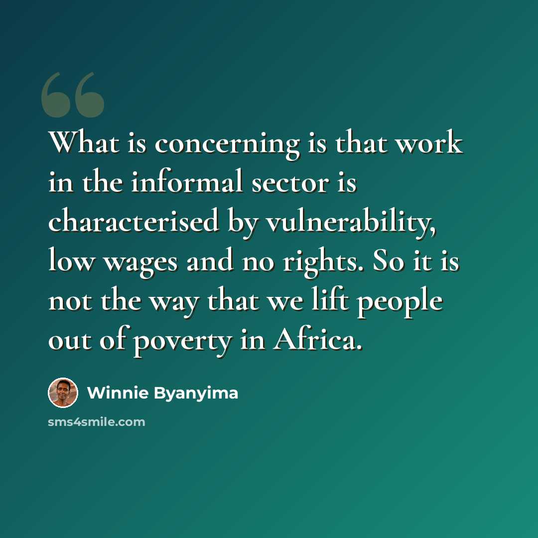 “What is concerning is that work in the informal sector is characterised by vulnerability, low wages and no rights. So it is not the way that we lift people out of poverty in Africa.” quote by Winnie Byanyima