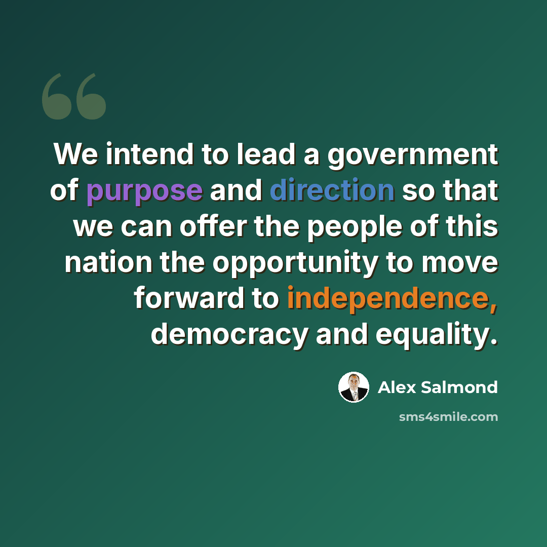 “We intend to lead a government of purpose and direction so that we can offer the people of this nation the opportunity to move forward to independence, democracy and equality.” quote by Alex Salmond