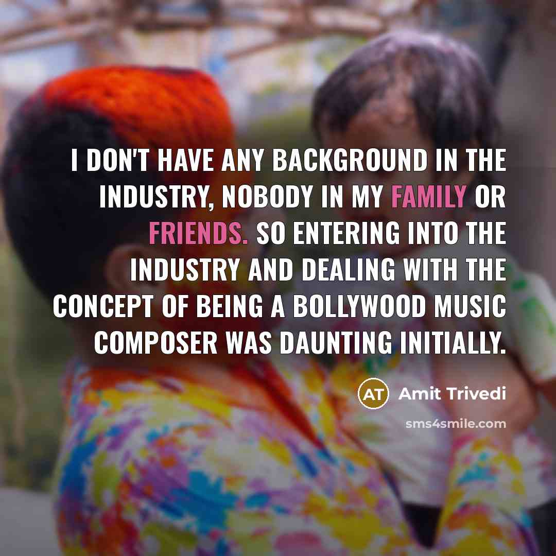 “I don't have any background in the industry, nobody in my family or friends. So entering into the industry and dealing with the concept of being a Bollywood music composer was daunting initially.” quote by Amit Trivedi