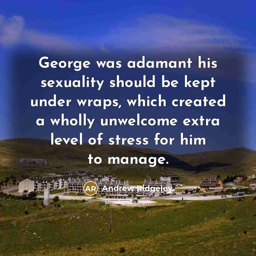 “George was adamant his sexuality should be kept under wraps, which created a wholly unwelcome extra level of stress for him to manage.” quote by Andrew Ridgeley
