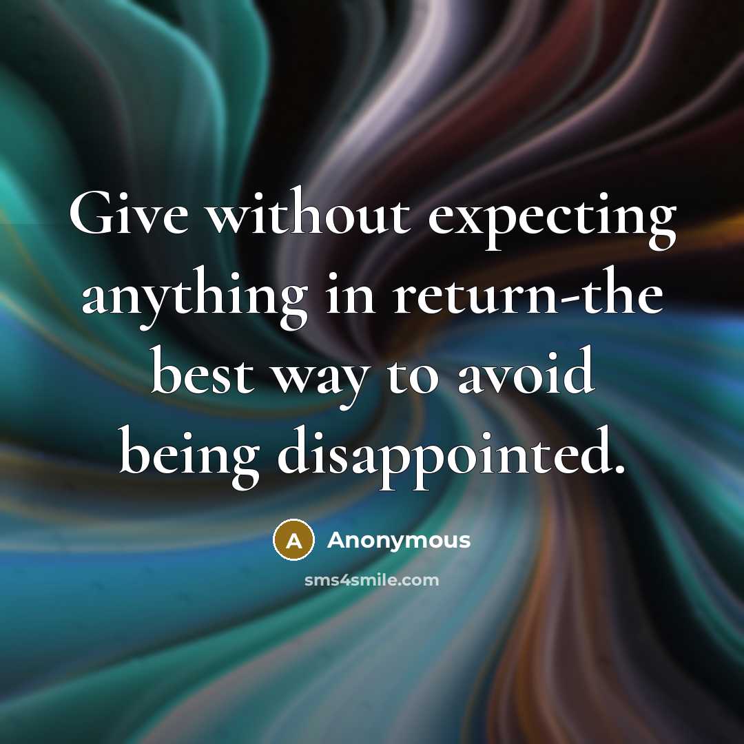 “Give without expecting anything in return-the best way to avoid being disappointed.” quote by Anonymous