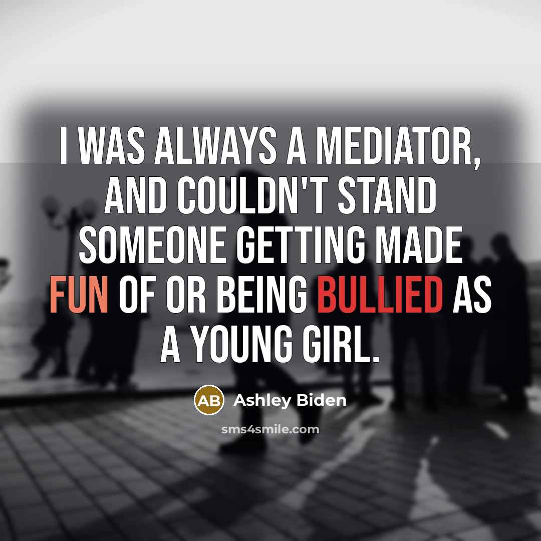 “I was always a mediator, and couldn't stand someone getting made fun of or being bullied as a young girl.” quote by Ashley Biden