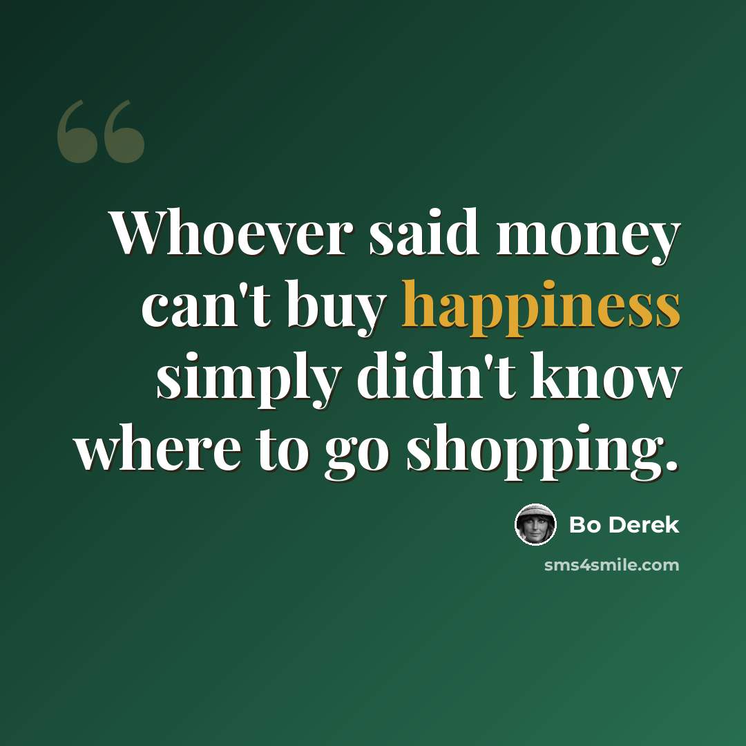 “Whoever said money can't buy happiness simply didn't know where to go shopping.” quote by Bo Derek