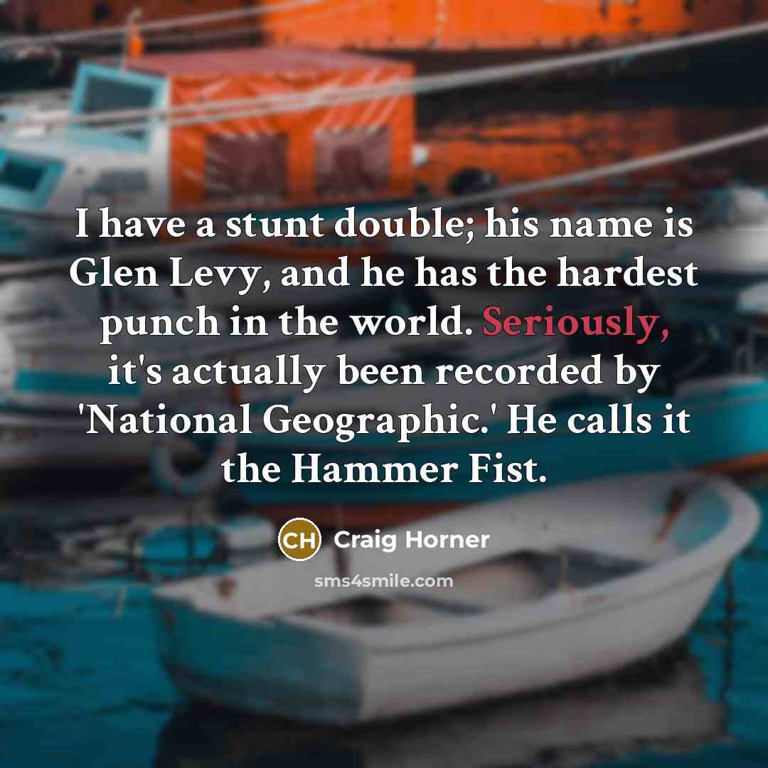 “I have a stunt double; his name is Glen Levy, and he has the hardest punch in the world. Seriously, it's actually been recorded by 'National Geographic.' He calls it the Hammer Fist.” quote by Craig Horner