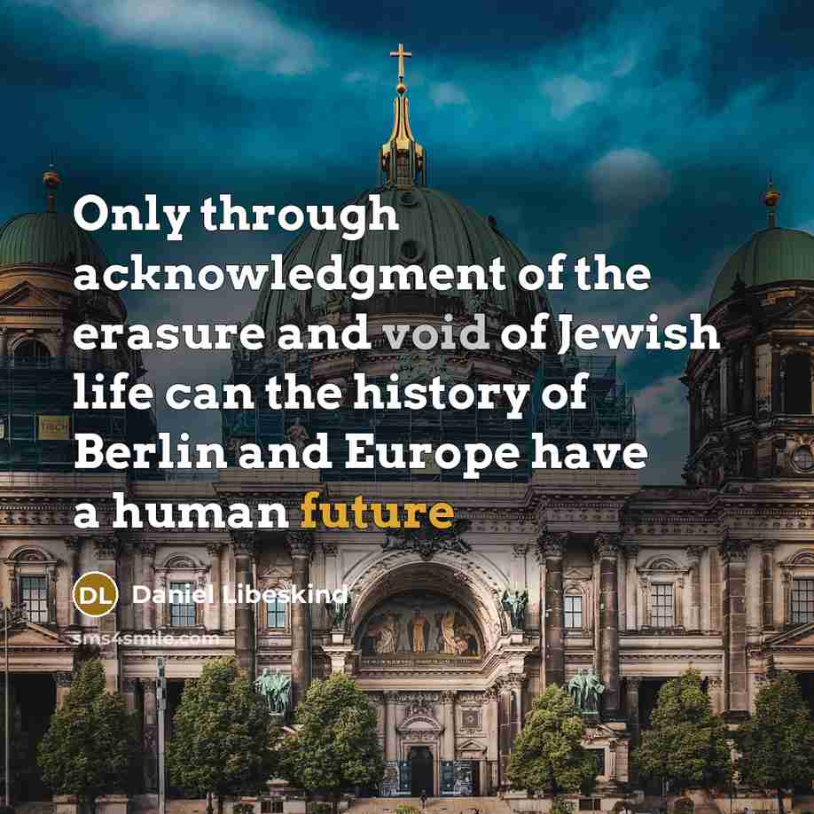 “Only through acknowledgment of the erasure and void of Jewish life can the history of Berlin and Europe have a human future” quote by Daniel Libeskind