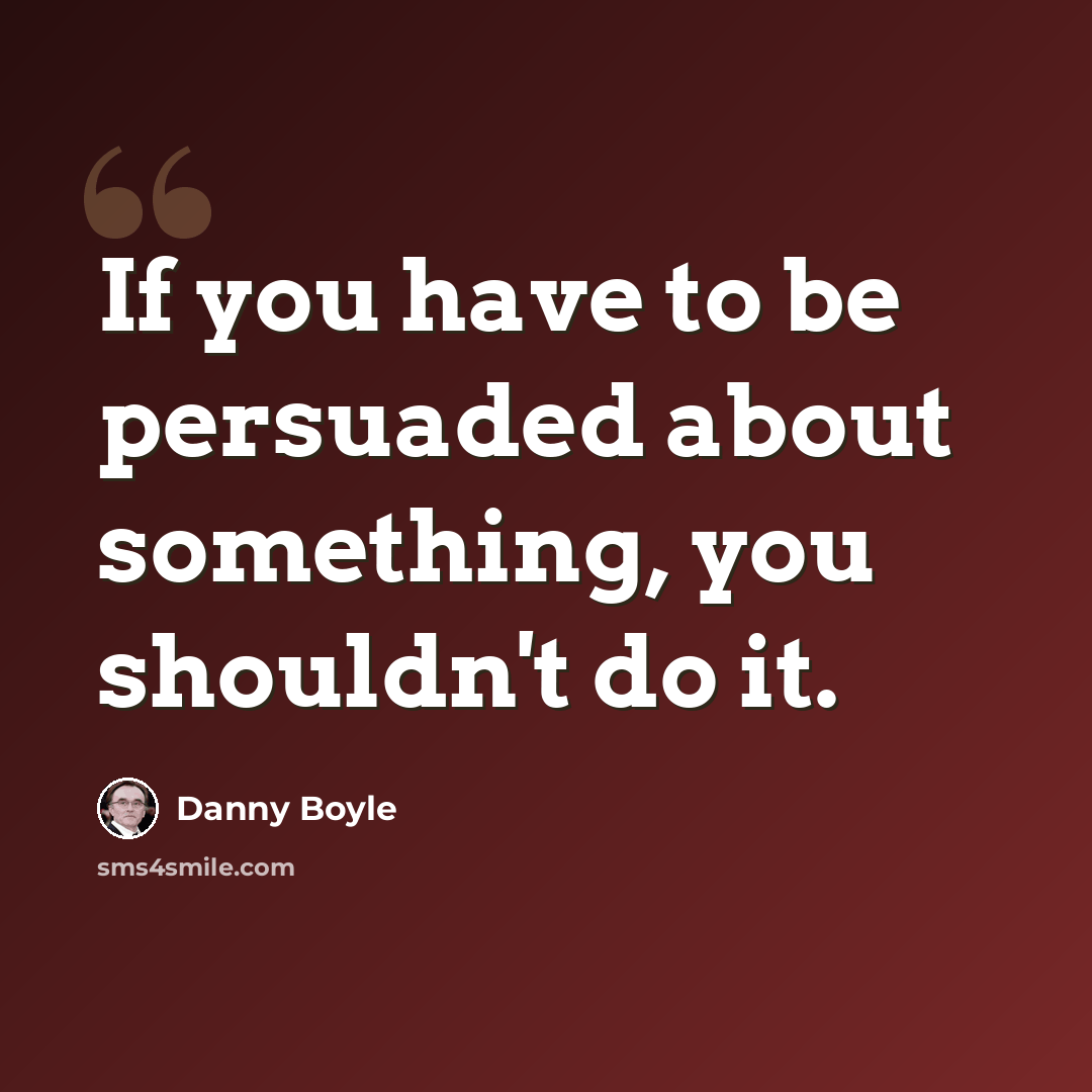 “If you have to be persuaded about something, you shouldn't do it.” quote by Danny Boyle