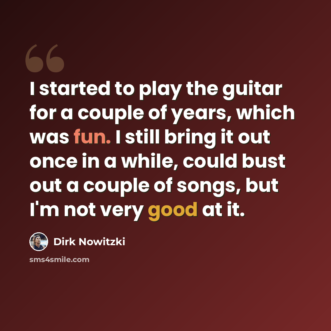 “I started to play the guitar for a couple of years, which was fun. I still bring it out once in a while, could bust out a couple of songs, but I'm not very good at it.” quote by Dirk Nowitzki