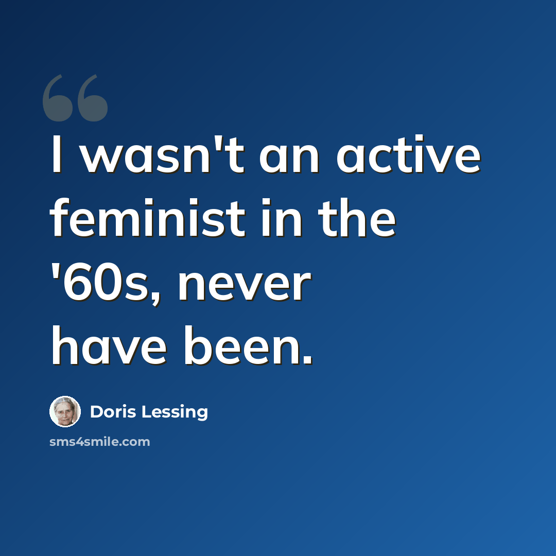 “I wasn't an active feminist in the '60s, never have been.” quote by Doris Lessing