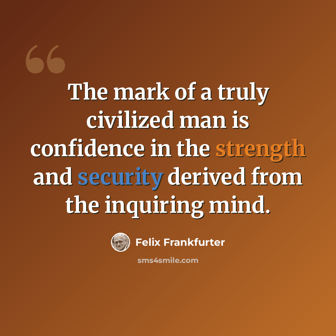 “The mark of a truly civilized man is confidence in the strength and security derived from the inquiring mind.” quote by Felix Frankfurter