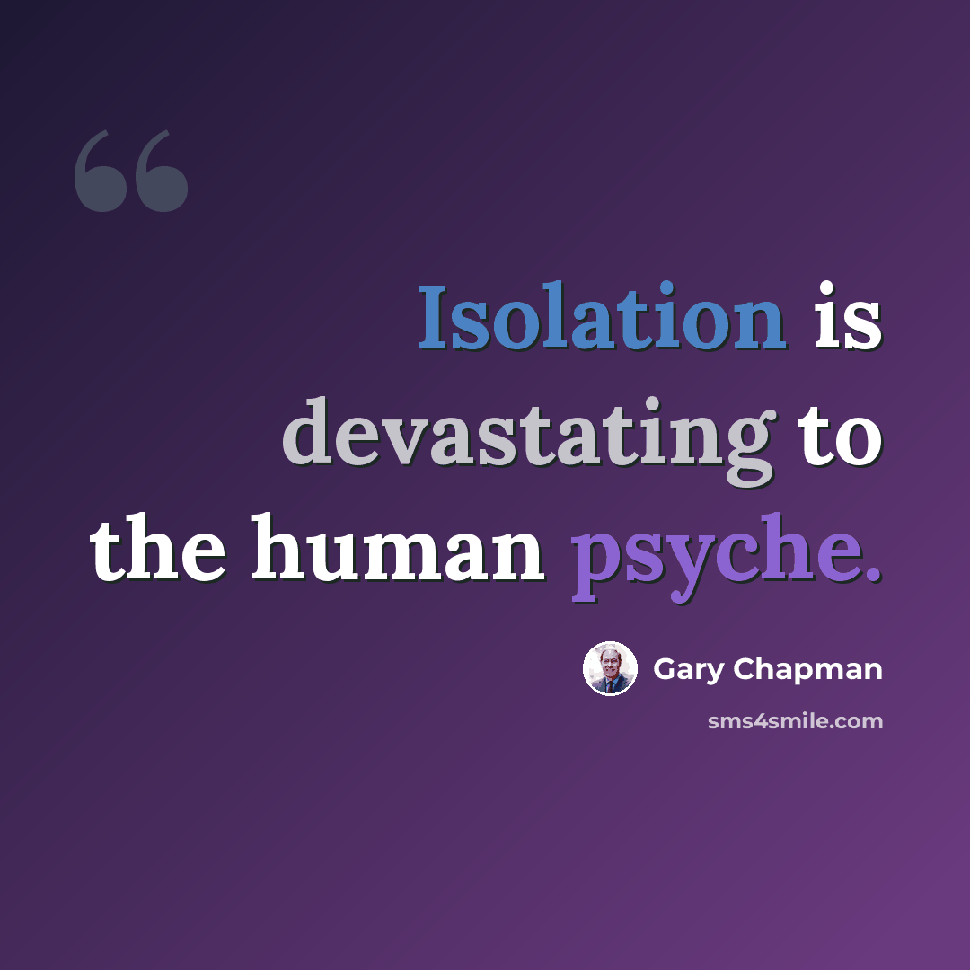 “Isolation is devastating to the human psyche.” quote by Gary Chapman