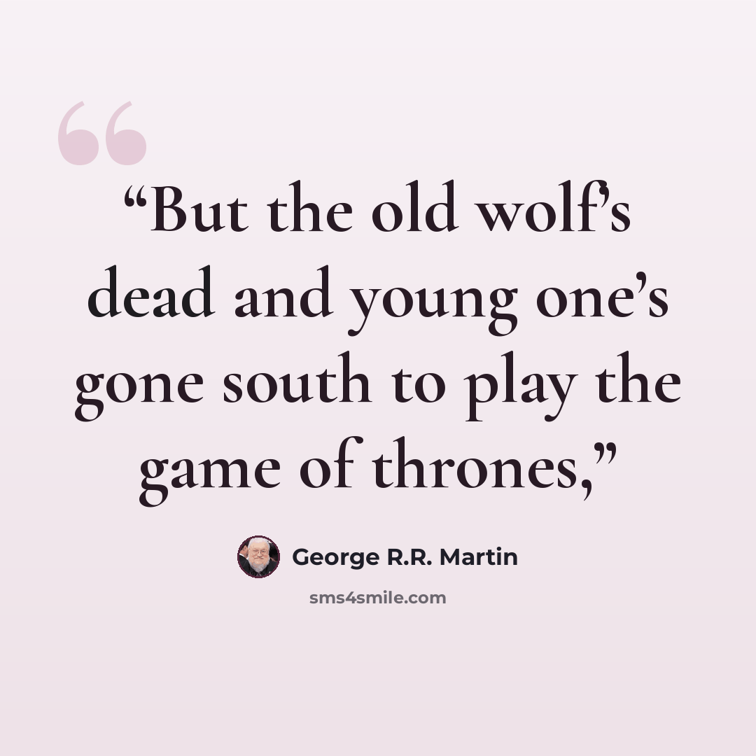 “But the old wolf’s dead and young one’s gone south to play the game of thrones,” quote by George R.R. Martin
