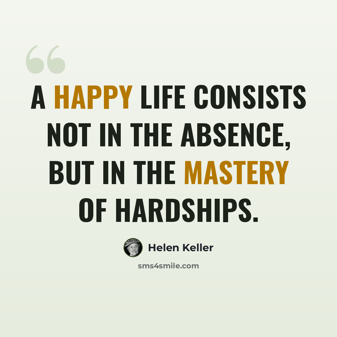 “A happy life consists not in the absence, but in the mastery of hardships.” quote by Helen Keller